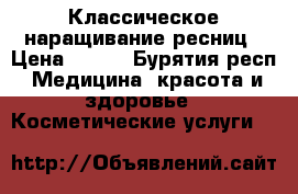 Классическое наращивание ресниц › Цена ­ 450 - Бурятия респ. Медицина, красота и здоровье » Косметические услуги   